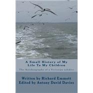 A Small History of My Life to My Children by Emmett, Richard; Davies, Antony David, 9781503052888