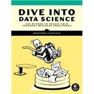 Dive Into Data Science Use Python To Tackle Your Toughest Business Challenges by Tuckfield, Bradford, 9781718502888