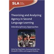 Theorizing and Analyzing Agency in Second Language Learning Interdisciplinary Approaches by Deters, Ping; Gao, Xuesong; Miller, Elizabeth R., 9781783092888