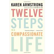 Twelve Steps to a Compassionate Life by Armstrong, Karen, 9780307742889