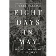 Eight Days in May The Final Collapse of the Third Reich by Ullrich, Volker; Chase, Jefferson, 9781324092889
