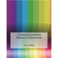 Understanding Money Creation by Patel, Lucy R.; London College of Information Technology, 9781508612889