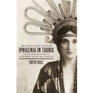 Adventures with Iphigenia in Tauris A Cultural History of Euripides' Black Sea Tragedy by Hall, Edith, 9780195392890