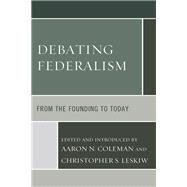 Debating Federalism From the Founding to Today by Coleman, Aaron N.; Leskiw, Christopher S., 9781498542890
