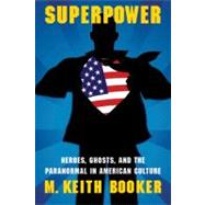 Superpower : Heroes, Ghosts, and the Paranormal in American Culture by Booker, M. Keith, 9780803232891