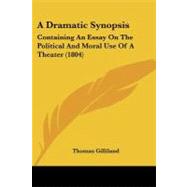 Dramatic Synopsis : Containing an Essay on the Political and Moral Use of A Theater (1804) by Gilliland, Thomas Matthew, Jr., 9781437452891