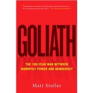 Goliath The 100-Year War Between Monopoly Power and Democracy by Stoller, Matt, 9781501182891