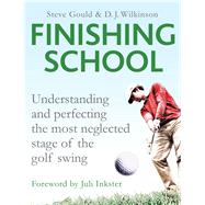 Finishing School Understanding and Perfecting the Most Neglected Stage of the Golf Swing by Gould, Steve; Wilkinson, D. J.; Inkster, Juli, 9781783962891