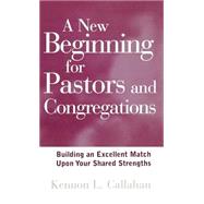 A New Beginning for Pastors and Congregations Building an Excellent Match Upon Your Shared Strengths by Callahan, Kennon L., 9780787942892