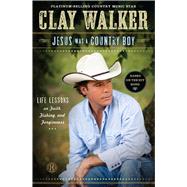 Jesus Was a Country Boy Life Lessons on Faith, Fishing, and Forgiveness by Walker, Clay, 9781451682892