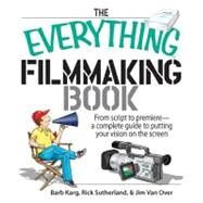 The Everything Filmmaking Book: From Script to Premiere -a Complete Guide to Putting Your Vision on the Screen by Karg, Barb; Van Over, Jim; Sutherland, Rick, 9781605502892