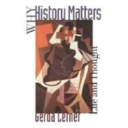 Why History Matters Life and Thought by Lerner, Gerda, 9780195122893