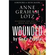 Wounded by God's People: Discovering How God's Love Heals Our Hearts by Lotz, Anne Graham; Moore, Beth, 9780310262893