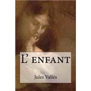 L' Enfant by Valles, M. Jules; Ballin, M. G. P., 9781508402893