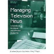 Managing Television News: A Handbook for Ethical and Effective Producing by Silcock,B. William, 9781138442894