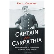 Captain of the Carpathia The seafaring life of Titanic hero Sir Arthur Henry Rostron by Clements, Eric L., 9781844862894