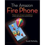 The Amazon Fire Phone Master Your Amazon smartphone including Firefly, Mayday, Prime, and all the top apps by McNulty, Scott, 9780134022895