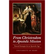 From Christendom to Apostolic Mission: Pastoral Strategies for an Apostolic Age by University of Mary, 9780998872896