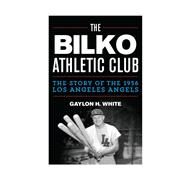 The Bilko Athletic Club The Story of the 1956 Los Angeles Angels by White, Gaylon H., 9780810892897