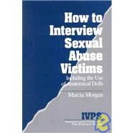 How to Interview Sexual Abuse Victims Vol. 7 : Including the Use of Anatomical Dolls by Marcia Morgan, 9780803952898