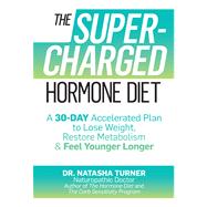 The Supercharged Hormone Diet A 30-Day Accelerated Plan to Lose Weight, Restore Metabolism, and Feel Younger Longer by Turner, Natasha, 9781623362898