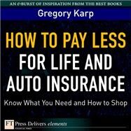 How to Pay Less for Life and Auto Insurance: Know What You Need and How to Shop by Karp, Gregory, 9780137052899