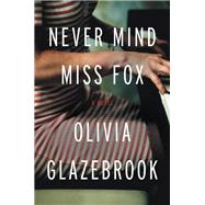 Never Mind Miss Fox A Novel by Glazebrook, Olivia, 9780316242899