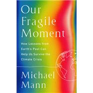 Our Fragile Moment How Lessons from Earth's Past Can Help Us Survive the Climate Crisis by Mann, Michael E., 9781541702899