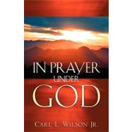 In Prayer Under God by Wilson, Carl L., Jr., 9781600342899