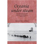 Oceania Under Steam Sea transport and the cultures of colonialism, c. 1870-1914 by Steel, Frances, 9780719082900