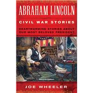 Abraham Lincoln Civil War Stories: Second Edition Heartwarming Stories About Our Most Beloved President by Wheeler, Joe, 9781476702902