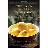 The Land Where Lemons Grow The Story of Italy and Its Citrus Fruit by Attlee, Helena, 9781581572902