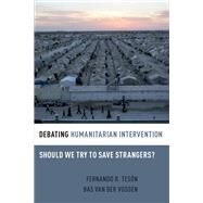 Debating Humanitarian Intervention Should We Try to Save Strangers? by Tesn, Fernando R.; van der Vossen, Bas, 9780190202903