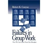 Failures in Group Work : How We Can Learn from Our Mistakes by Robert K. Conyne, 9780761912903