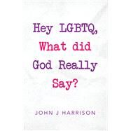 Hey Lgbtq, What Did God Really Say? by John J Harrison, 9781489732903