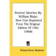 Poetical Sketches by William Blake : Now First Reprinted from the Original Edition Of 1783 (1868) by Shepherd, Richard Herne, 9780548602904