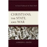 Christians, the State, and War An Ancient Tradition for the Modern World by Heath, Gordon L., 9781978712904
