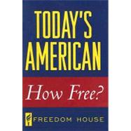 Today's American How Free? by Puddington, Arch; Melia, Thomas O.; Kelly, Jason; Eiss, Camille; Karlekar, Karin Deutsch; Marchant, Eleanor; Phillips, Amy; Picarello, Anthony; Puddington, Arch; Rosenberg, Mark Y., 9780742562905