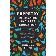 Puppetry in Theatre and Arts Education by Smith, Johanna, 9781350012905