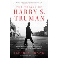 The Trials of Harry S. Truman The Extraordinary Presidency of an Ordinary Man, 1945-1953 by Frank, Jeffrey, 9781501102905