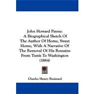 John Howard Payne : A Biographical Sketch of the Author of Home, Sweet Home, with A Narrative of the Removal of His Remains from Tunis to Washington (1 by Brainard, Charles Henry, 9781104272906