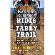 Rawhide Robinson Rides the Tabby Trail The True Tale of a Wild West CATastrophe by Rod Miller, 9781410492906