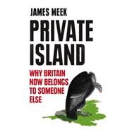 Private Island Why Britain Now Belongs to Someone Else by Meek, James, 9781781682906