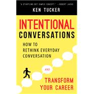 Intentional Conversations How to Rethink Everyday Conversation and Transform Your Career by Tucker, Ken, 9781942672906