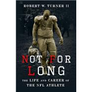 Not for Long The Life and Career of the NFL Athlete by Turner II, Robert W., 9780199892907