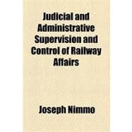 Judicial and Administrative Supervision and Control of Railway Affairs by Nimmo, Joseph; Hart, Charles Henry, 9781154452907