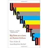 Uncharted Big Data as a Lens on Human Culture by Aiden, Erez; Michel, Jean-Baptiste, 9781594632907