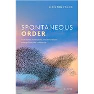 Spontaneous Order How Norms, Institutions, and Innovations Emerge from the Bottom Up by Young, H. Peyton, 9780198892908
