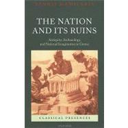 The Nation and its Ruins Antiquity, Archaeology, and National Imagination in Greece by Hamilakis, Yannis, 9780199572908