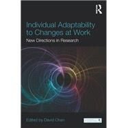 Individual Adaptability to Changes at Work: New Directions in Research by Chan; David, 9780415832908